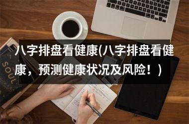 <h3>八字排盘看健康(八字排盘看健康，预测健康状况及风险！)
