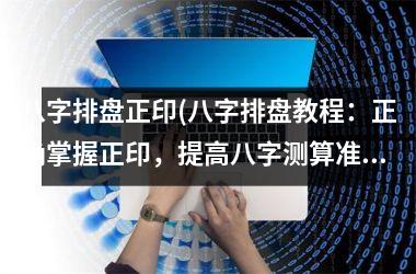 <h3>八字排盘正印(八字排盘教程：正确掌握正印，提高八字测算准确性)