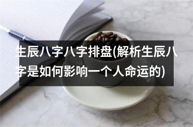 生辰八字八字排盘(解析生辰八字是如何影响一个人命运的)