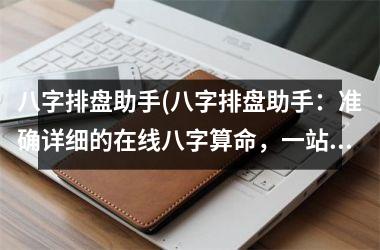 <h3>八字排盘助手(八字排盘助手：准确详细的在线八字算命，一站式提供八字取名、八字合婚等服务)