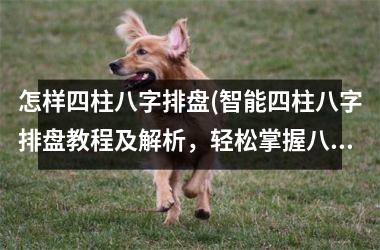 怎样四柱八字排盘(智能四柱八字排盘教程及解析，轻松掌握八字算命奥妙！)