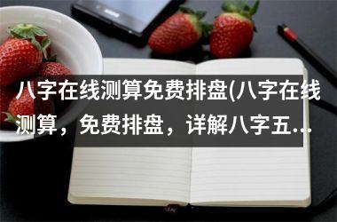 八字在线测算免费排盘(八字在线测算，免费排盘，详解八字五行个性，洞察爱情婚姻、事业财运，轻松解读命运奥秘)