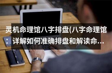 <h3>灵机命理馆八字排盘(八字命理馆：详解如何准确排盘和解读命盘)