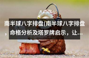 <h3>南半球八字排盘(南半球八字排盘，命格分析及塔罗牌启示，让您更好地了解命运。)
