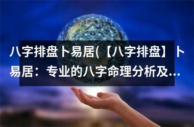 八字排盘卜易居(【八字排盘】卜易居：专业的八字命理分析及姓名学服务)