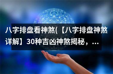 <h3>八字排盘看神煞(【八字排盘神煞详解】30种吉凶神煞揭秘，轻松看穿人生！)