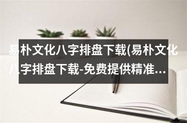 <h3>易朴文化八字排盘(易朴文化八字排盘-免费提供精准的命理分析工具)