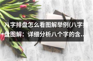 八字排盘怎么看图解举例(八字排盘图解：详细分析八个字的含义，透彻解读命运走势)