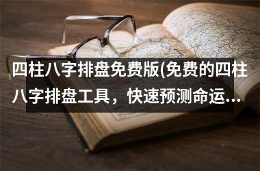 <h3>四柱八字排盘免费版(免费的四柱八字排盘工具，快速预测命运！)