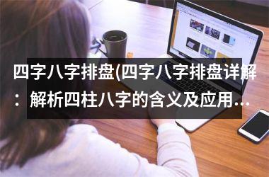 <h3>四字八字排盘(四字八字排盘详解：解析四柱八字的含义及应用方法)