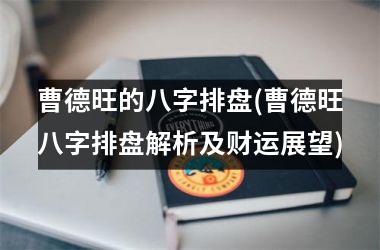 曹德旺的八字排盘(曹德旺八字排盘解析及财运展望)