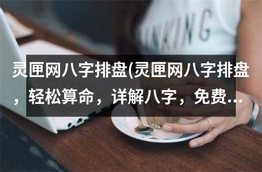 灵匣网八字排盘(灵匣网八字排盘，轻松算命，详解八字，免费在线解析)