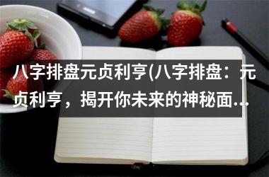 <h3>八字排盘元贞利亨(八字排盘：元贞利亨，揭开你未来的神秘面纱)