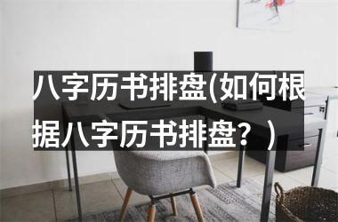 <h3>八字历书排盘(如何根据八字历书排盘？)