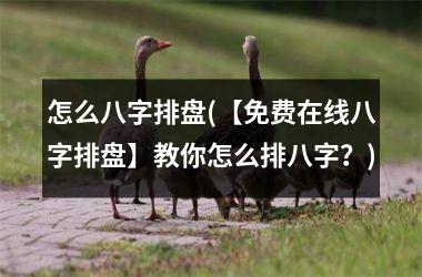 怎么八字排盘(【免费在线八字排盘】教你怎么排八字？)