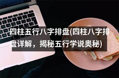 <h3>四柱五行八字排盘(四柱八字排盘详解，揭秘五行学说奥秘)