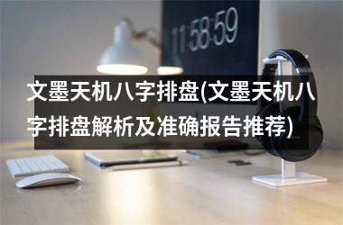 <h3>文墨天机八字排盘(文墨天机八字排盘解析及准确报告推荐)