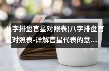 八字排盘官星对照表(八字排盘官星对照表-详解官星代表的意义和作用)