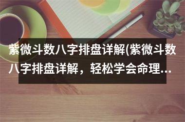 紫微斗数八字排盘详解(紫微斗数八字排盘详解，轻松学会命理预测)