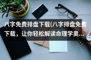 八字免费排盘(八字排盘免费，让你轻松解读命理学奥秘)