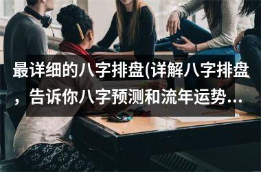 详细的八字排盘(详解八字排盘，告诉你八字预测和流年运势)