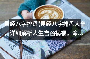 <h3>易经八字排盘(易经八字排盘大全，详细解析人生吉凶祸福，命运走势一目了然)