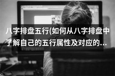 八字排盘五行(如何从八字排盘中了解自己的五行属性及对应的运势？)