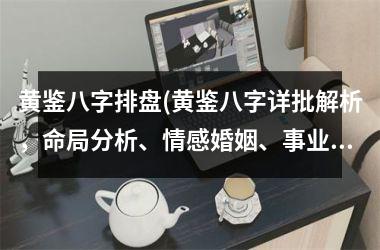 <h3>黄鉴八字排盘(黄鉴八字详批解析，命局分析、情感婚姻、事业财运，详细揭秘！)