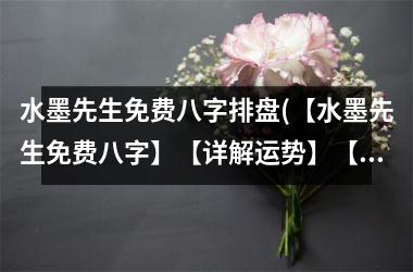 水墨先生免费八字排盘(【水墨先生免费八字】【详解运势】【精准排盘解析】)
