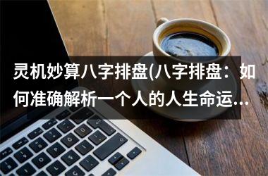 <h3>灵机妙算八字排盘(八字排盘：如何准确解析一个人的人生命运？)