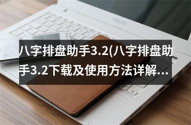 <h3>八字排盘助手3.2(八字排盘助手3.2及使用方法详解)