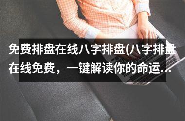 <h3>免费排盘在线八字排盘(八字排盘在线免费，一键解读你的命运！)