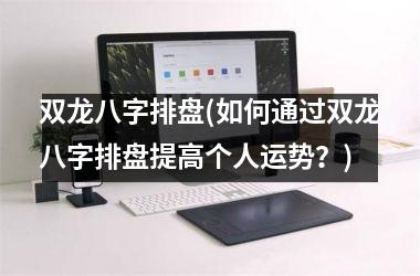 双龙八字排盘(如何通过双龙八字排盘提高个人运势？)