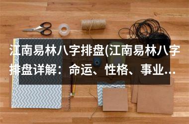 <h3>江南易林八字排盘(江南易林八字排盘详解：命运、性格、事业、财运、婚姻、健康等全解析！)
