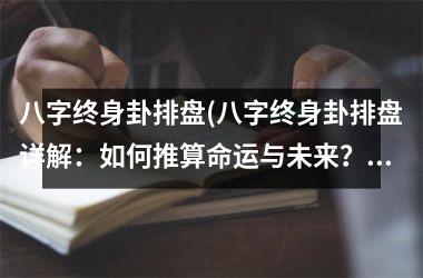 <h3>八字终身卦排盘(八字终身卦排盘详解：如何推算命运与未来？)