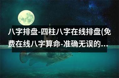 八字排盘-四柱八字在线排盘(免费在线八字算命-准确无误的八字预测-四柱八字排盘分析)