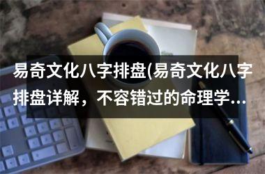 <h3>易奇文化八字排盘(易奇文化八字排盘详解，不容错过的命理学教程！)
