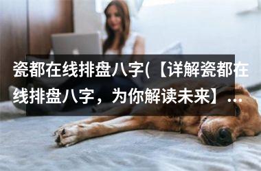 <h3>瓷都在线排盘八字(【详解瓷都在线排盘八字，为你解读未来】)