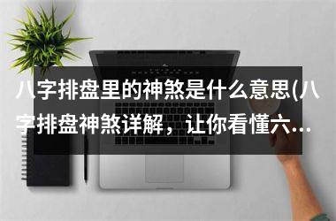 <h3>八字排盘里的神煞是什么意思(八字排盘神煞详解，让你看懂六爻预测未来)