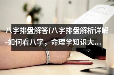 八字排盘解答(八字排盘解析详解-如何看八字，命理学知识大全)