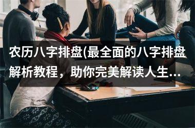 <h3>农历八字排盘(全面的八字排盘解析教程，助你完美解读人生！)