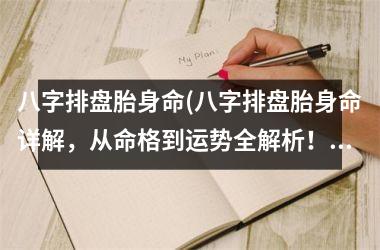 <h3>八字排盘胎身命(八字排盘胎身命详解，从命格到运势全解析！)