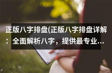 正版八字排盘(正版八字排盘详解：全面解析八字，提供最专业的命运分析！)
