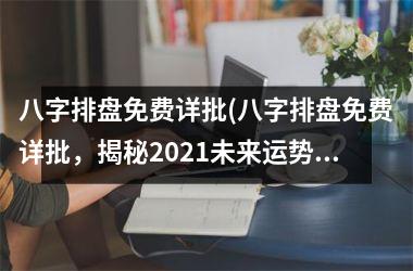 <h3>八字排盘免费详批(八字排盘免费详批，揭秘2025未来运势！)