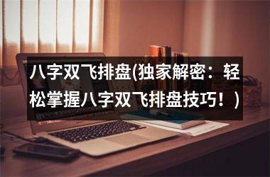 <h3>八字双飞排盘(独家解密：轻松掌握八字双飞排盘技巧！)