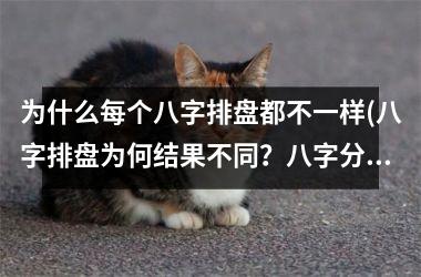 <h3>为什么每个八字排盘都不一样(八字排盘为何结果不同？八字分析原理大揭秘！)
