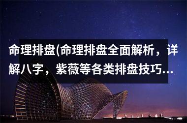 <h3>命理排盘(命理排盘全面解析，详解八字，紫薇等各类排盘技巧！)