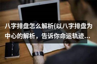 <h3>八字排盘怎么解析(以八字排盘为中心的解析，告诉你命运轨迹SEO优化标题推荐)