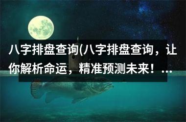 <h3>八字排盘查询(八字排盘查询，让你解析命运，精准预测未来！)