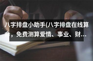 八字排盘小助手(八字排盘在线算命，免费测算爱情、事业、财运，精准准确，解密命运的奥秘。)